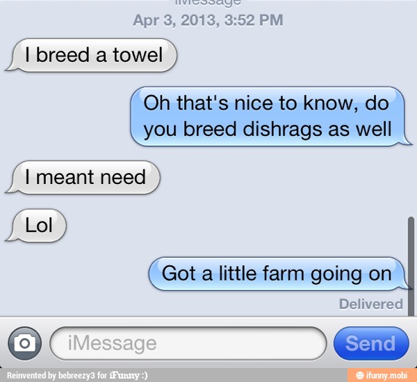 I breed a towel
Oh that's nice to know, do
you breed dishrags as well
Got
a
little farm going on
Delivered Civessase GB