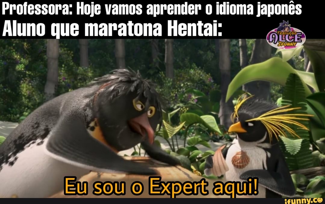 Professora: Hoje vamos aprender 0 idioma japonês
Aluno que maratona Hentai:
