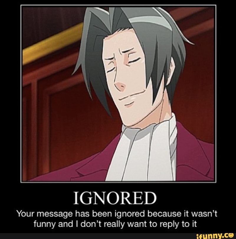 Your account wasn t. Your message has been ignored. Ignoring you Мем. Ace attorney memes. Your message has been ignored due to it being dumb.