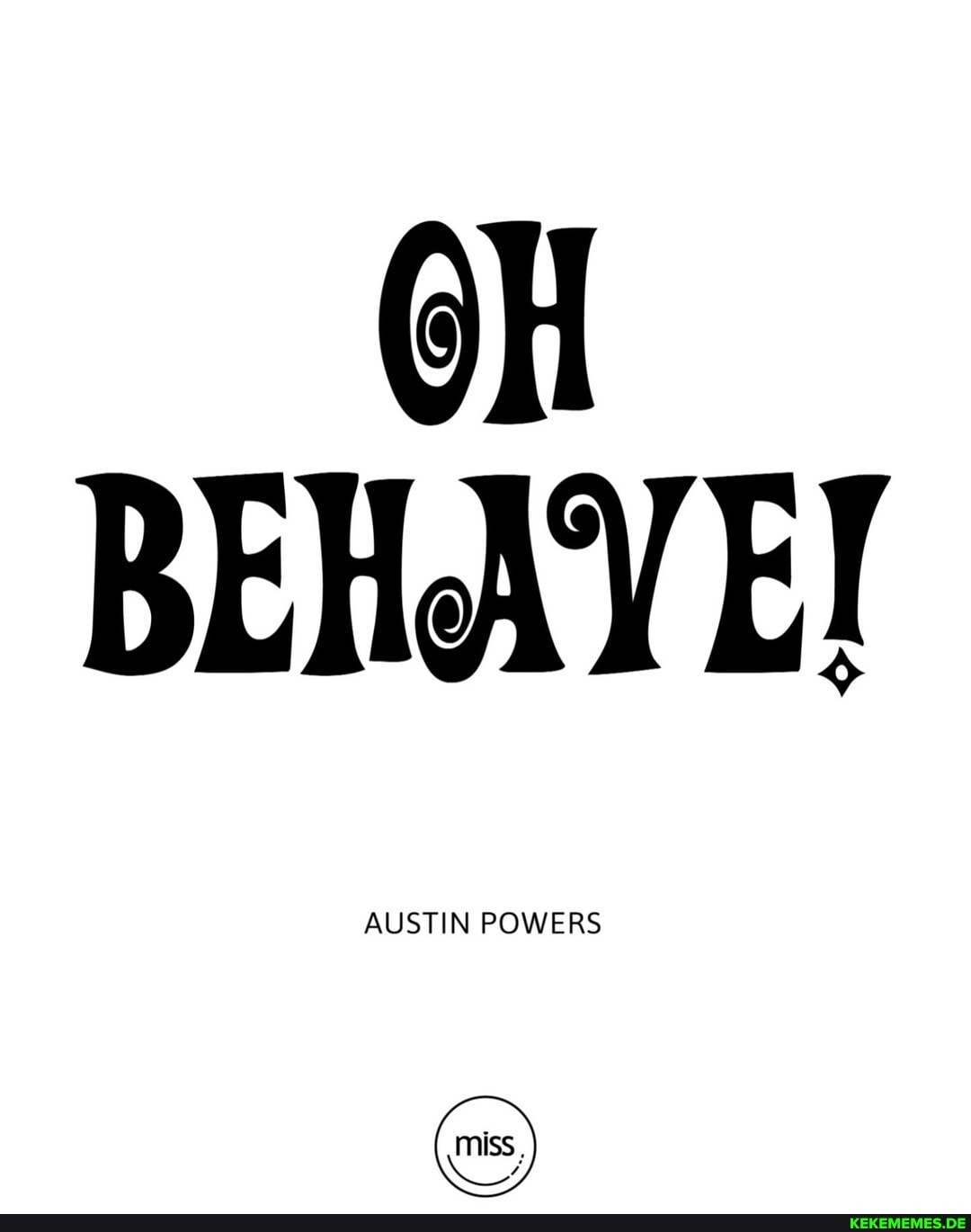 CH BEHAY E!
AUSTIN POWERS