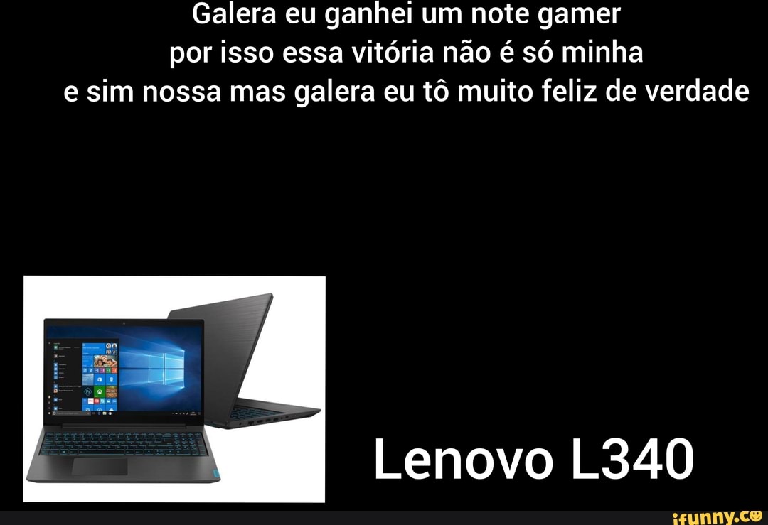 Galera eu ganhei um note gamer por isso essa vitória não é só minha e sim nossa mas galera eu tô muito feliz de verdade
Lenovo L340