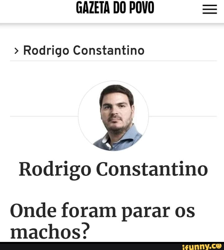 GAZETA DO POVO = Rodrigo Constantino
Rodrigo Constantino
Onde foram parar os
machos?