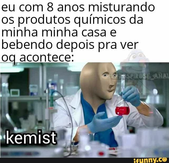 eu com 8 anos misturando os produtos químicos da minha minha casa bebendo depois pra ver og acontece: