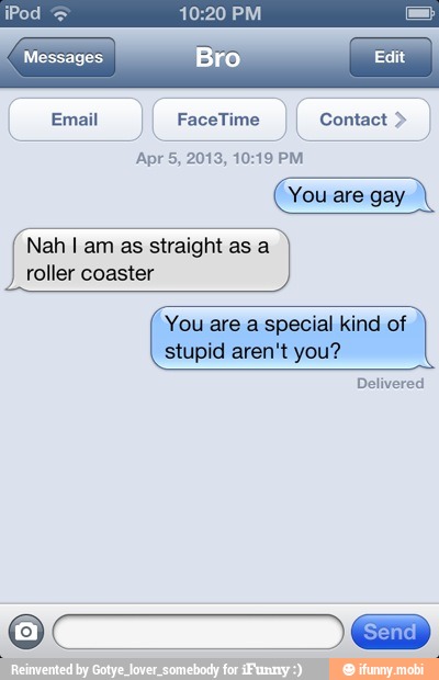 Email FaceTime Contact Nah I am as straight as a
roller coaster