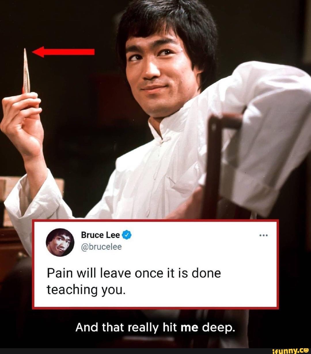 Bruce Lee @ @brucelee Pain will leave once it is done teaching you 