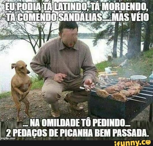 NA OMILDADE TÔ PEDINDO.
"2 PEDAÇOS DE PICANHA BEM PASSADA.