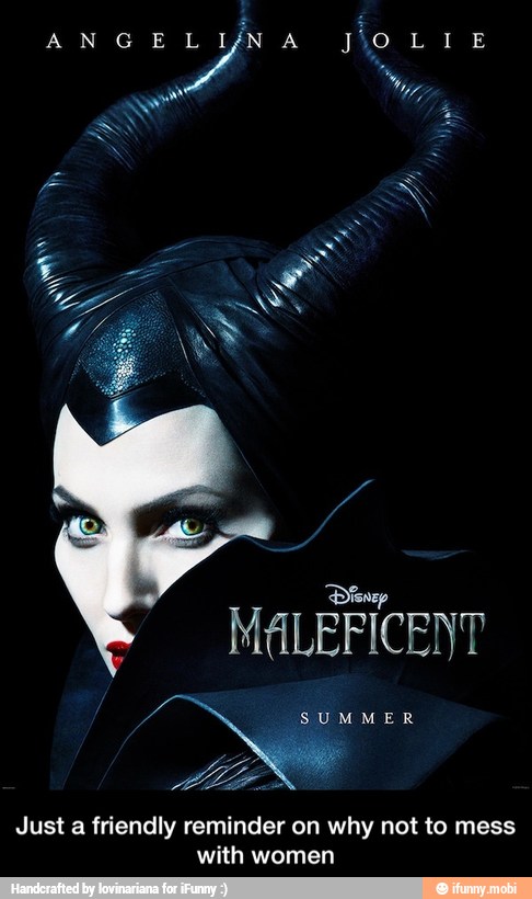 MALEFICENT
Just a friendly reminder on why not to mess
with women - Just a friendly reminder on why not to mess with women