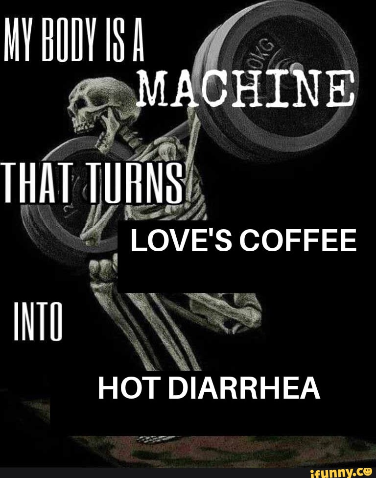 MACHINE THAT TURNS LOVE'S COFFEE HOT DIARRHEA iFunny