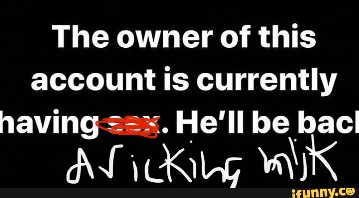 The owner of this account is currently
He'll be bac!