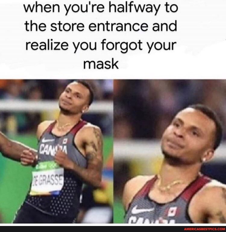 when you're halfway to the store entrance and realize you forgot your
mask