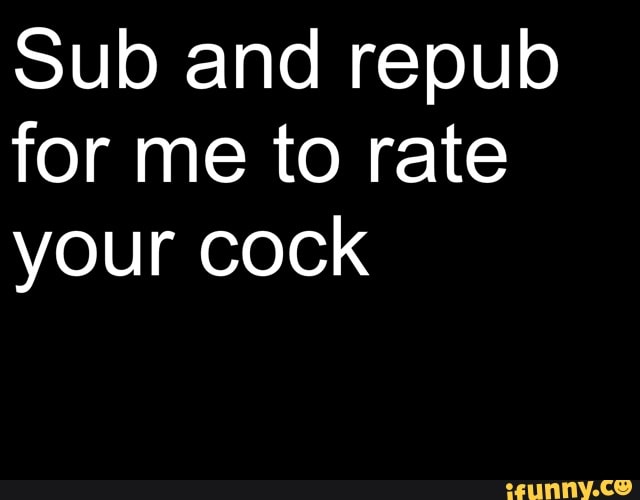 Sub and repub
for me to rate
your cock