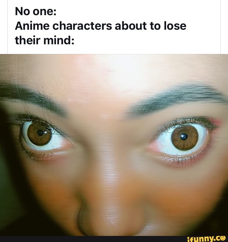 No One Anime Characters About To Lose Their Mind Ifunny No One Anime Characters About To Lose Their Mind Ifunny