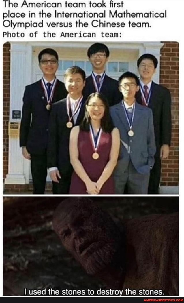 The American team took first
place in the International Mathematical
Olympiad versus the Chinese team.
Photo of the American team:
used the stones to destroy the stones.