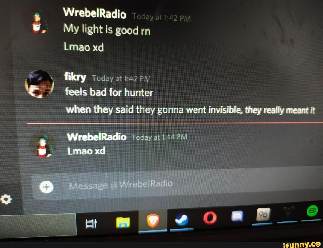 My light is good rn
y
Mkry Today at1:42 PM Mes) feels bad for hunter
when they said they gonna went invisible, they really meant it
