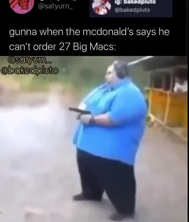 Gunna when the mcdonald's says he can't order 27 Big Macs: - )