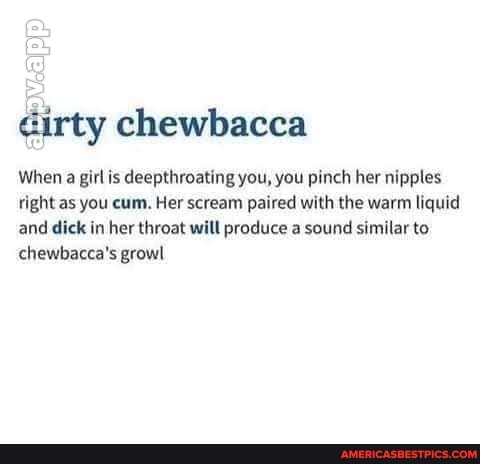 dirty chewbacca
When a girl is deepthroating you, you pinch her nipples right as you cum. Her scream paired with the warm liquid and dick in her throat will produce a sound similar to chewbacca's growl