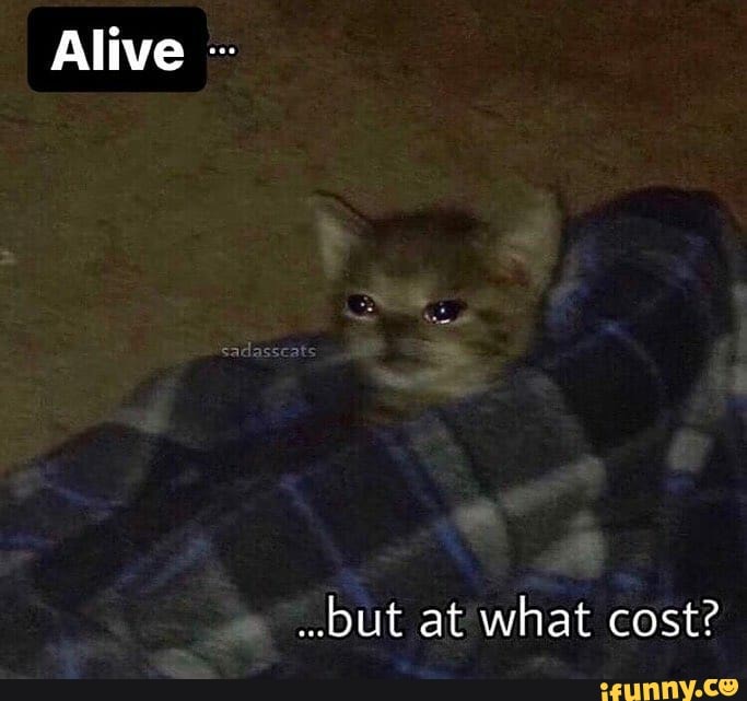Alive ..but at what cost? - iFunny