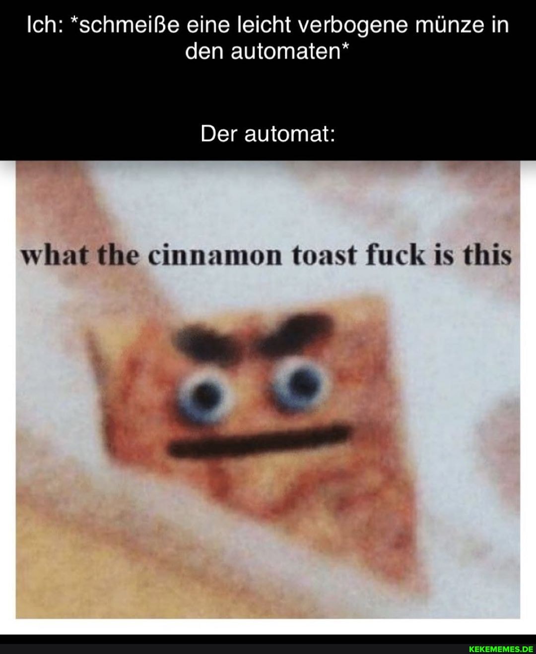 Ich: *schmeiße eine leicht verbogene münze in den automaten*
Der automat:
what (he einnamon toast fuck is this