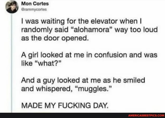 Mon Cortes
Grammycortes
I was waiting for the elevator when I randomly said "alohamora" way too loud as the door opened.
A girl looked at me in confusion and was like "what?"
And a guy looked at me as he smiled and whispered, "muggles."
MADE MY FLICKING DAY