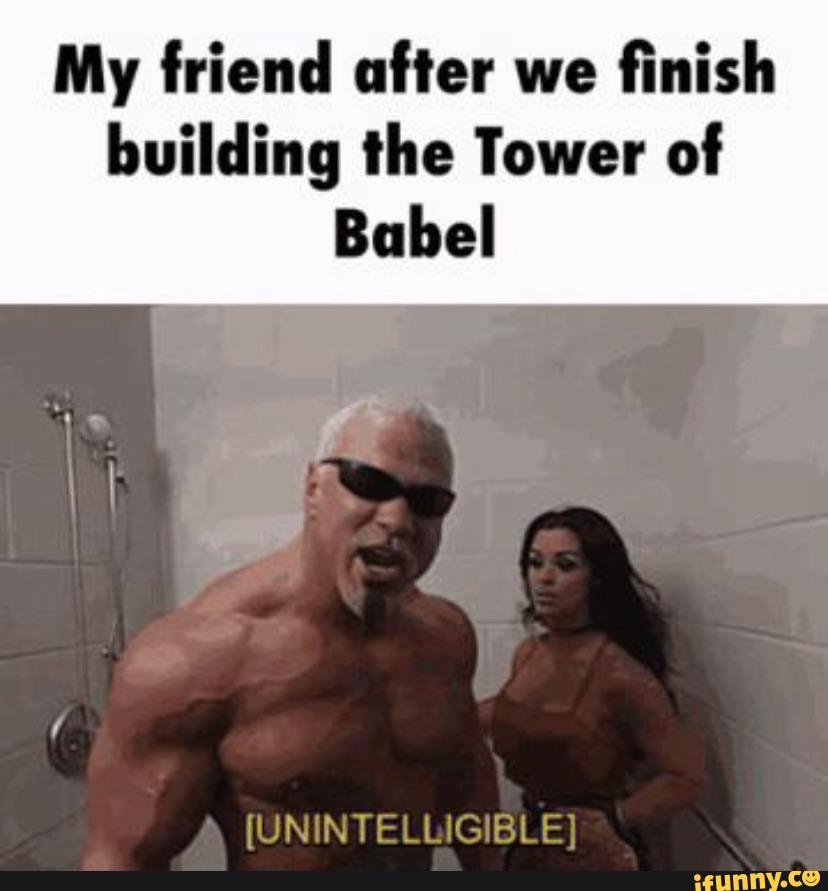 My friend after we finish building the Tower of Babel (UNINTELLIGIBLE