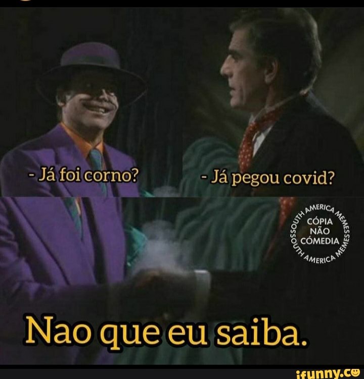 - - Já pegou covid?
cóma na
Nao que eu saiba.