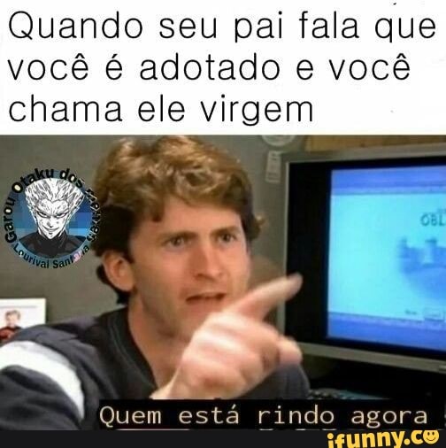 Quando seu pai fala que você é adotado e você chama ele virgem Quem ...