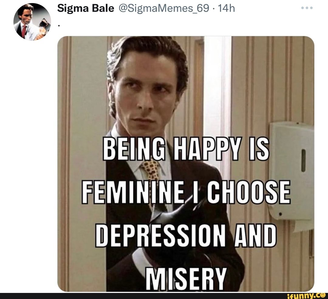 Sigma Bale SigmaMemes 69 BEING HAPPY IS FEMININE I CHOOSE DEPRESSION sigma-bale-sigmamemes-69-being-happy-is-feminine-i-choose-depression