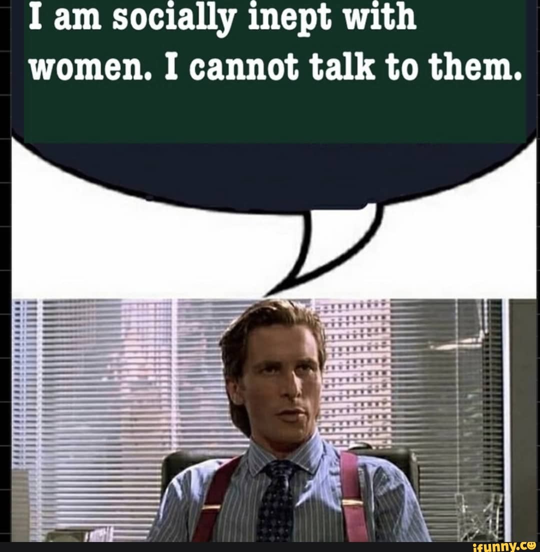 I Am Socially Inept With Women I Cannot Talk To Them