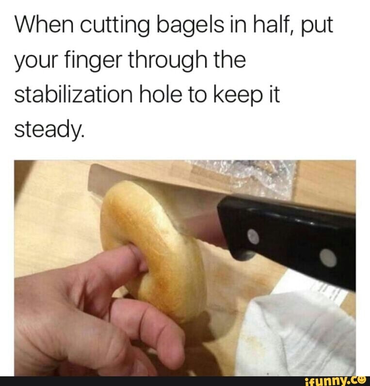 When Cutting Bagels In Half Put Your Finger Through The Stabilization Hole To Keep It Steady V Mªnª Ifunny