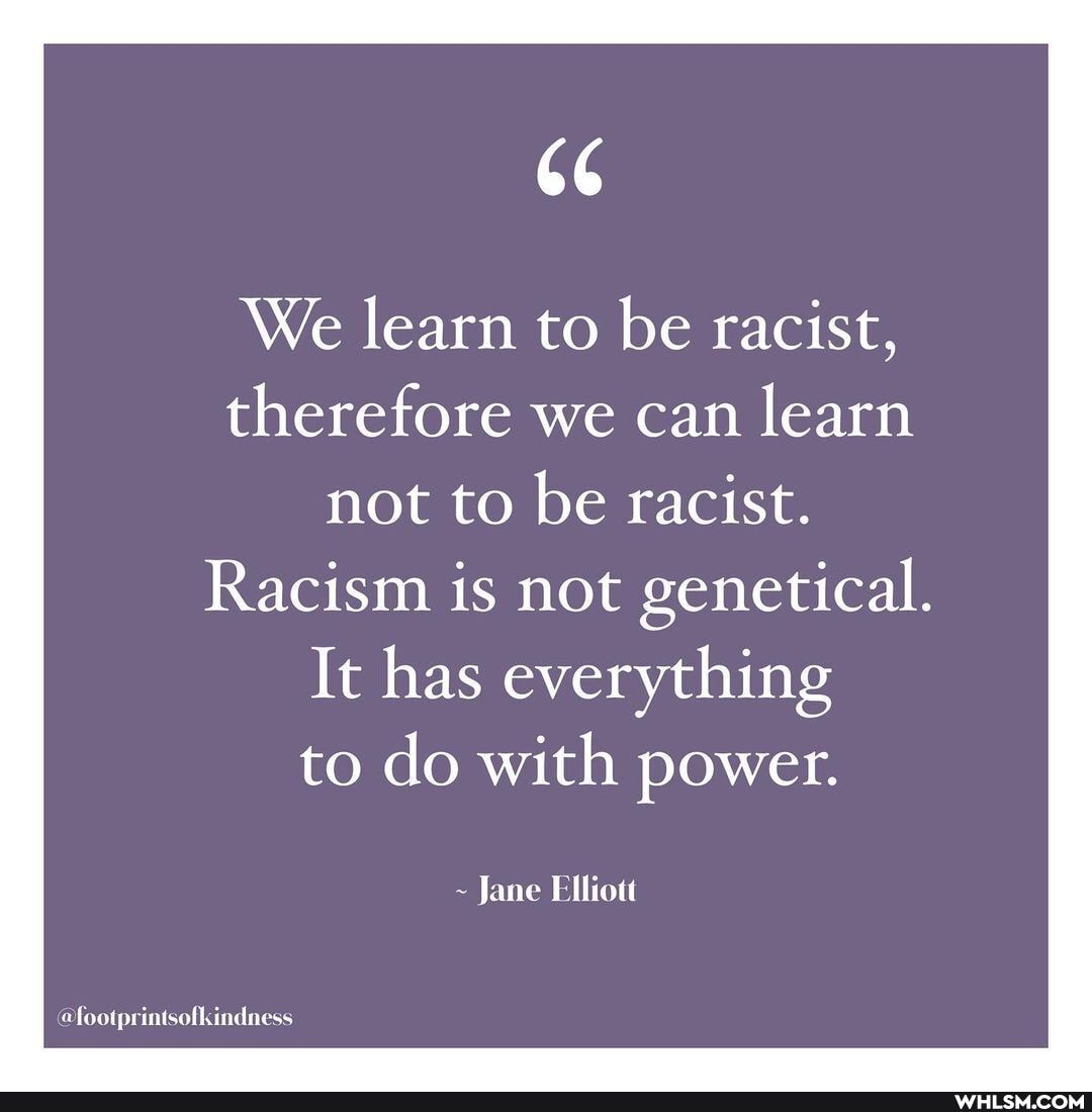 CC
We learn to be racist, therefore we can learn not to be racist.
Racism is not genetical.
It has everything to do with power.
Jane
@footprintsofkindness