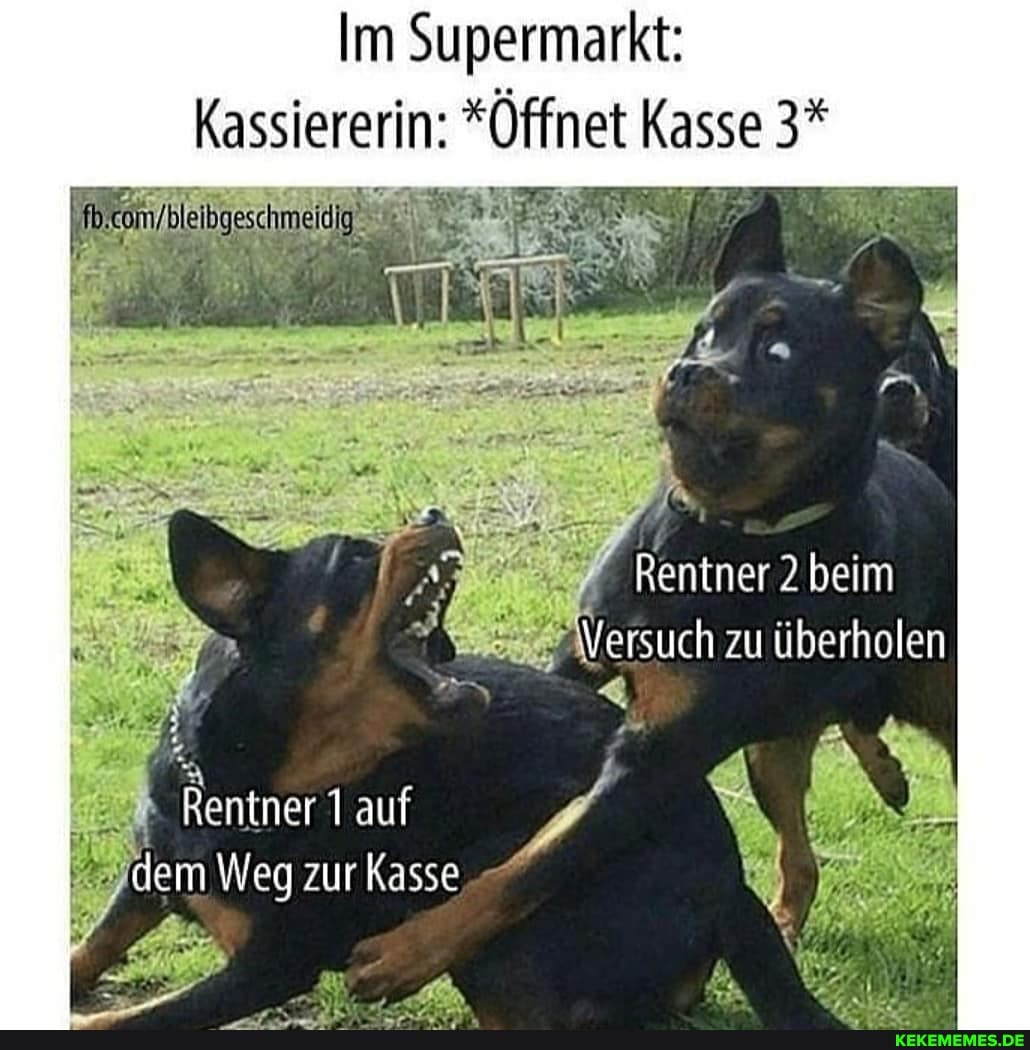 Im Supermarkt:
Kassiererin: *Öffnet
Kasse 3*
2 beim
Versuch zu überholen
Rentner 1 auf dem Weg zur Kasse
