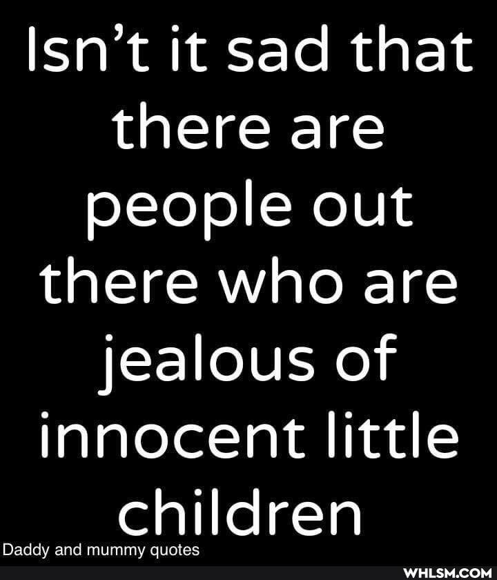 Isn't it sad that there are people out there who are jealous of innocent little
children