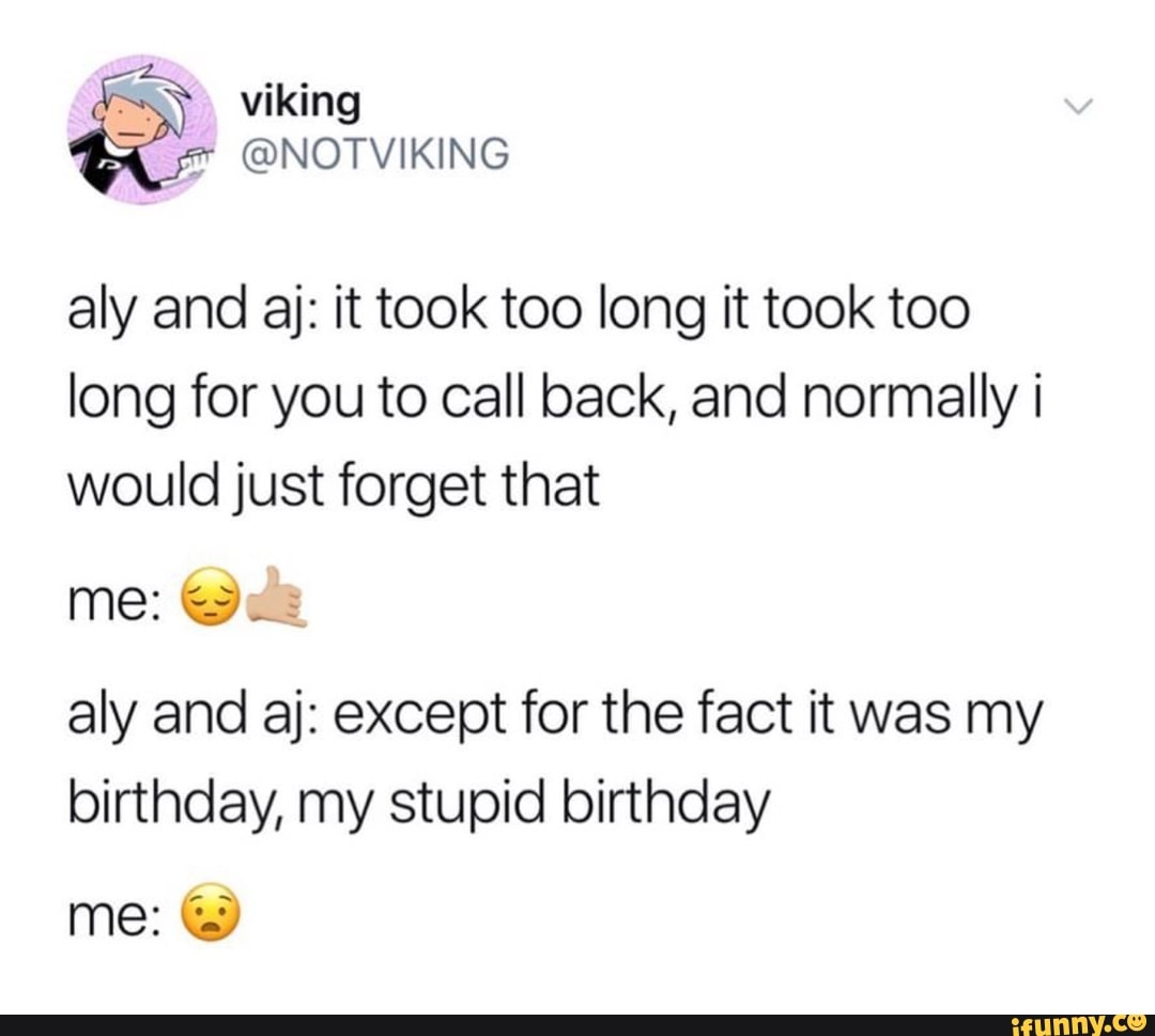 it was my birthday my stupid birthday