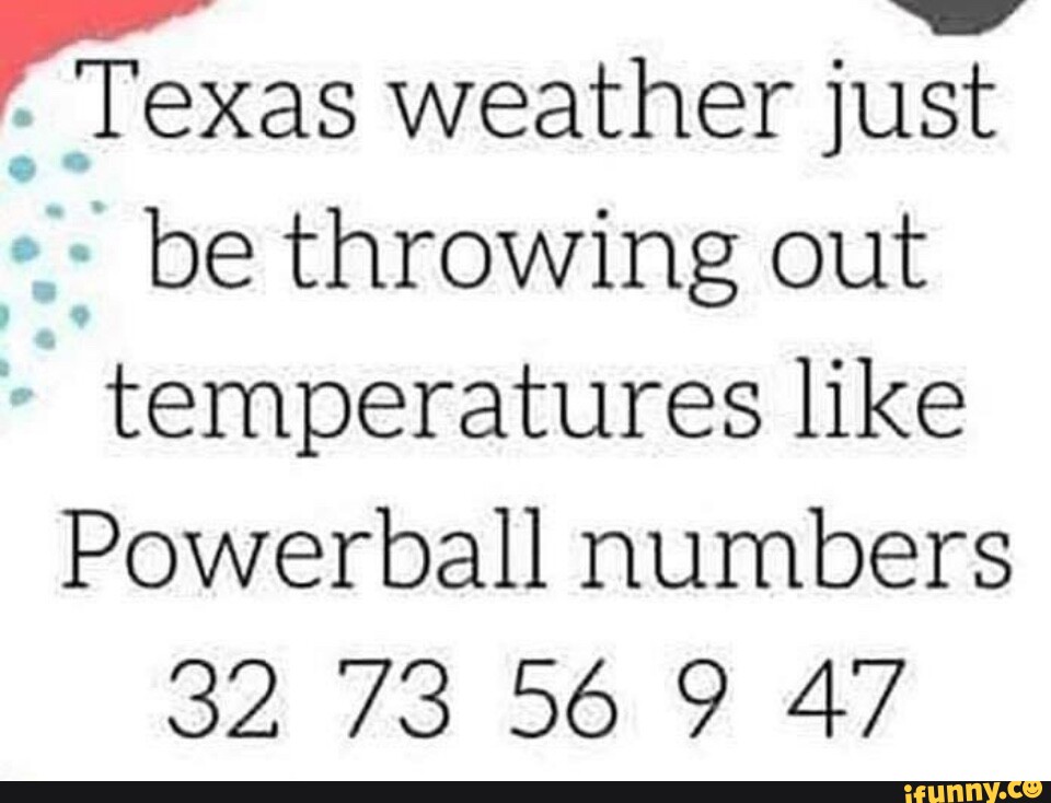 Texas weather just be throwing out temperatures like Powerball numbers