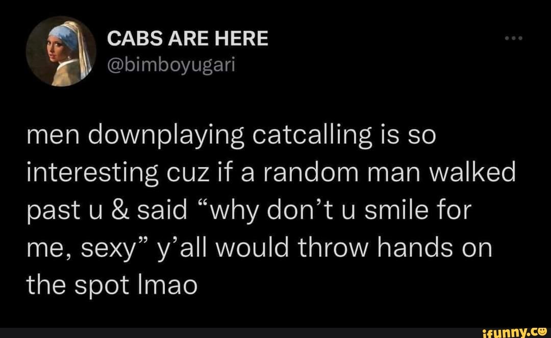 CABS ARE HERE @bimboyugari men downplaying catcalling is so interesting ...