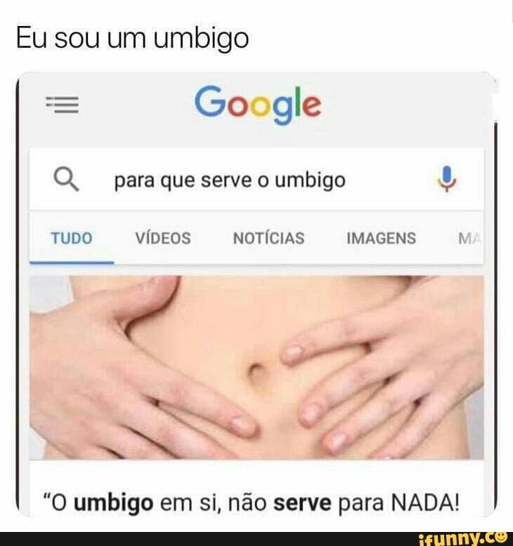 Google
OQ, para que serve o umbigo u
"O umbigo em si, não serve para NADA!