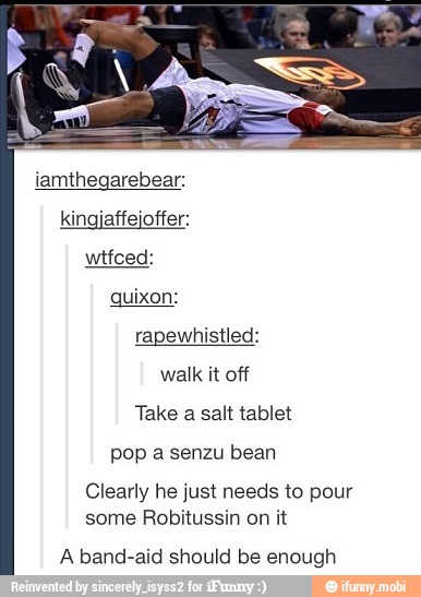 iamthegarebear:
kingjaffejoffer:
walk it off
Take a salt tablet
pop a senzu bean
Clearly he just needs to pour
some Robitussin on it
A band-aid should be enough