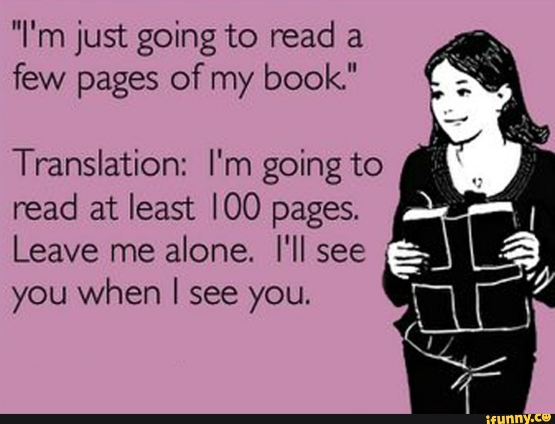 "I'm just going to read a few pages of my book."
Translation: I'm going to read at least 100 pages.
Leave me alone. I'll see you when I see you.
