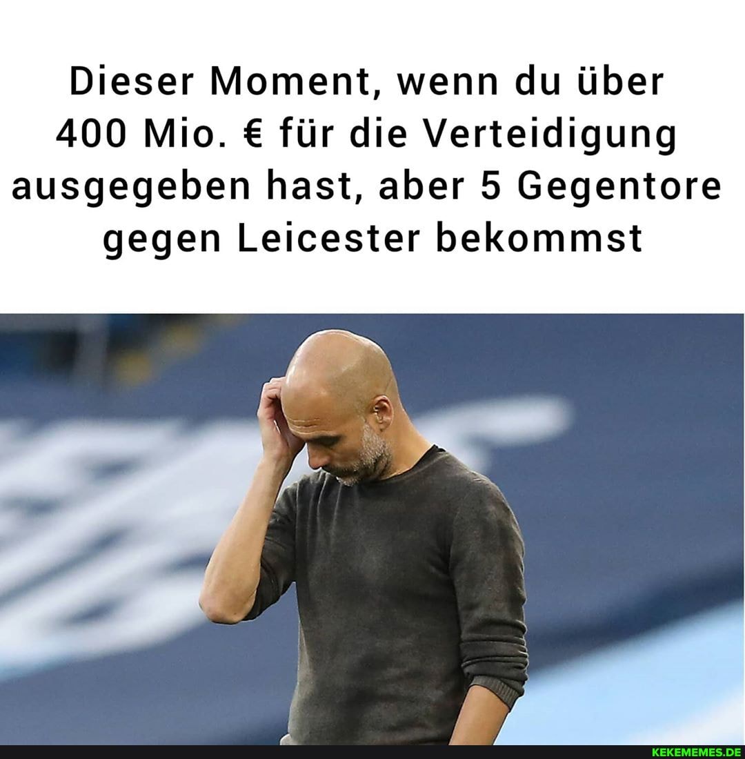 Dieser Moment, wenn du über
400 Mio. für die Verteidigung ausgegeben hast, aber 5 Gegentore gegen Leicester bekommst