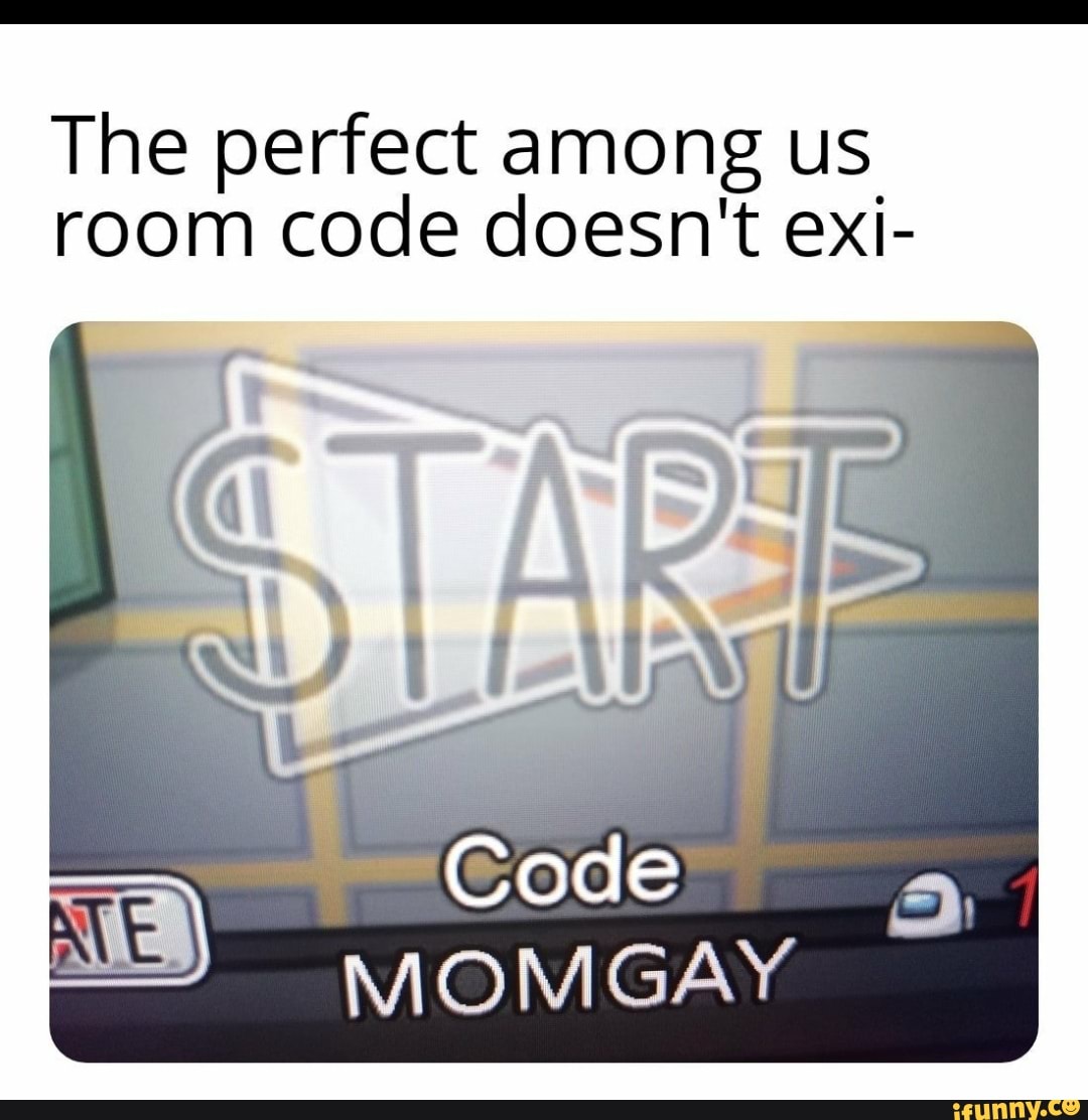 The perfect among us room code doesn't exi Code MOMGAY iFunny