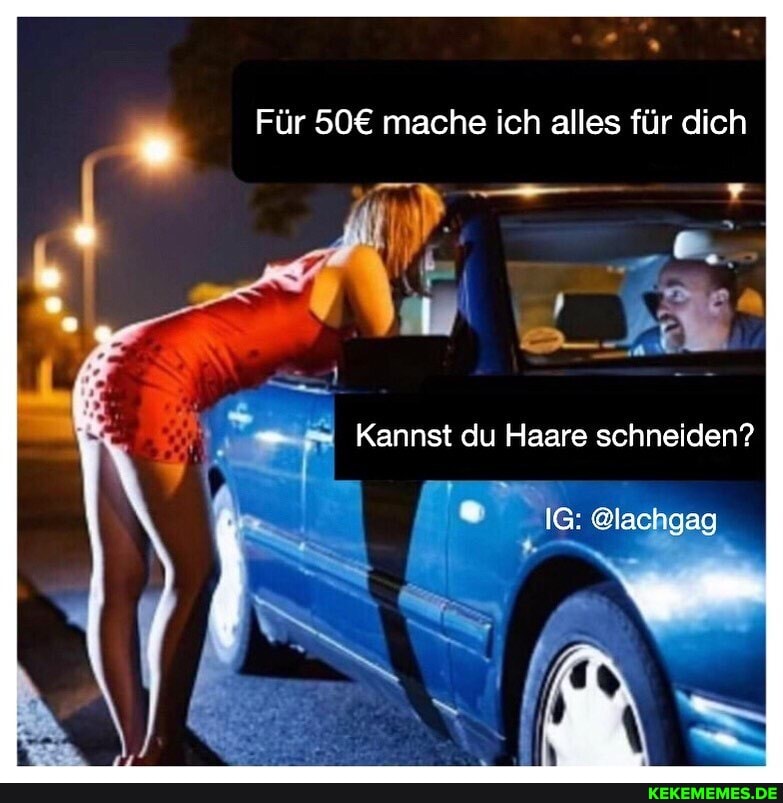 Für mache ich alles für dich
Kannst du Haare schneiden?
IG: @lachgag