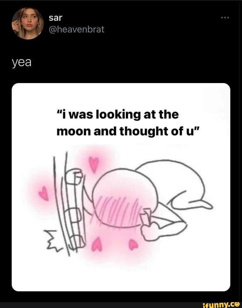 yea
"i was looking at the moon and thought of u"