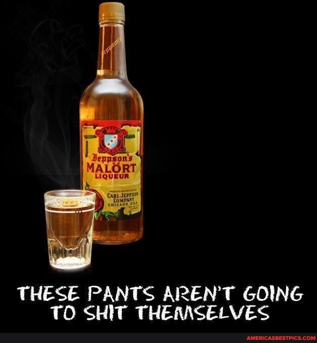 Malort Whiskey you say?? These pants aren't going to shit