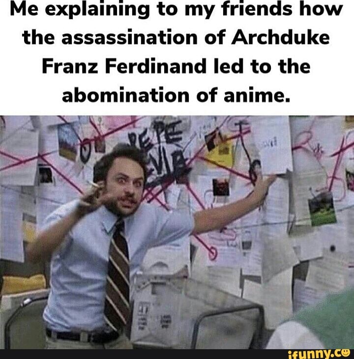 Me explaining to my friends how the assassination of Archduke Franz ...