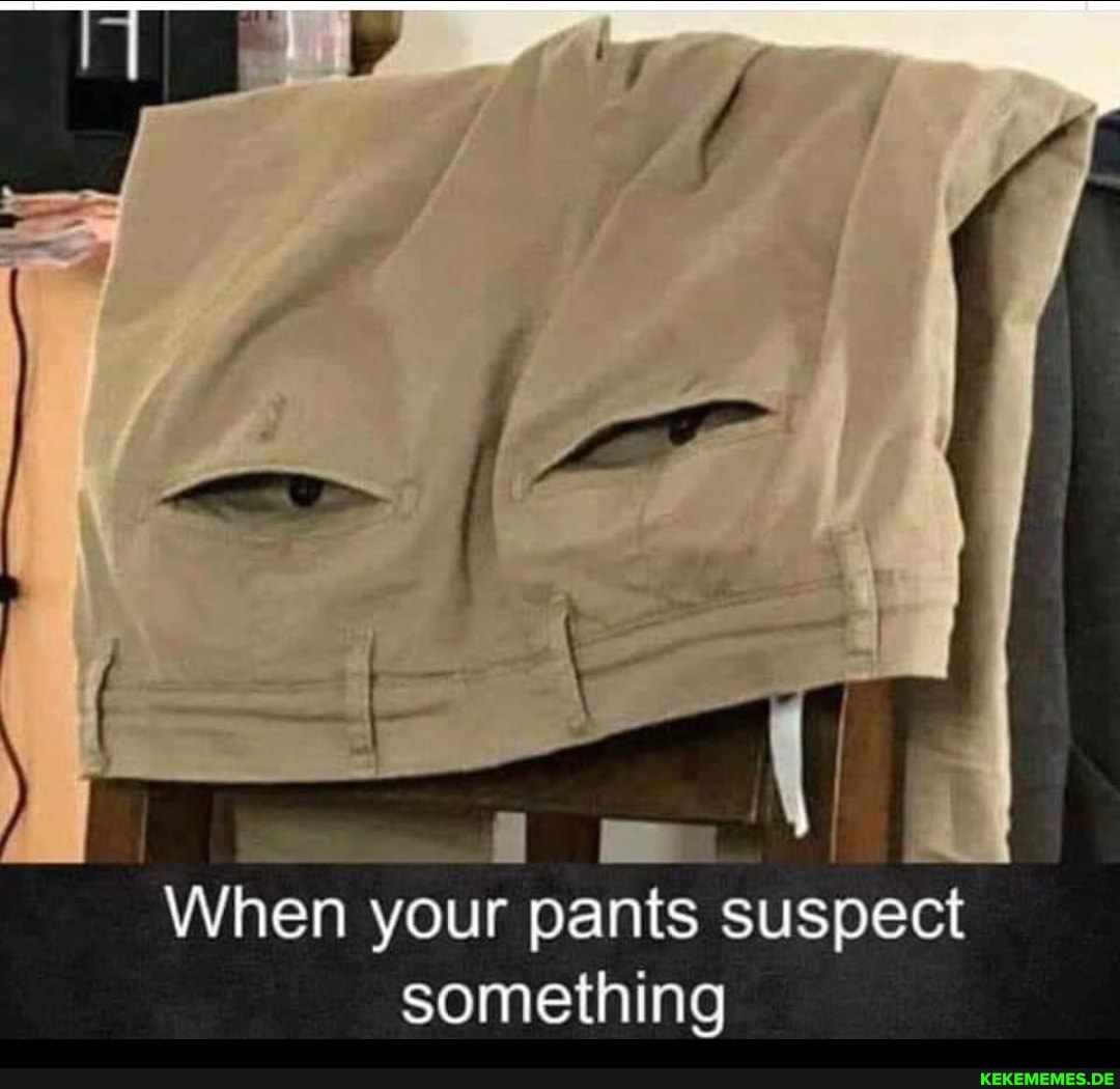 When your pants suspect something