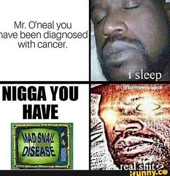 Mr. O'neal you
lave been diagnosed
with cancer.