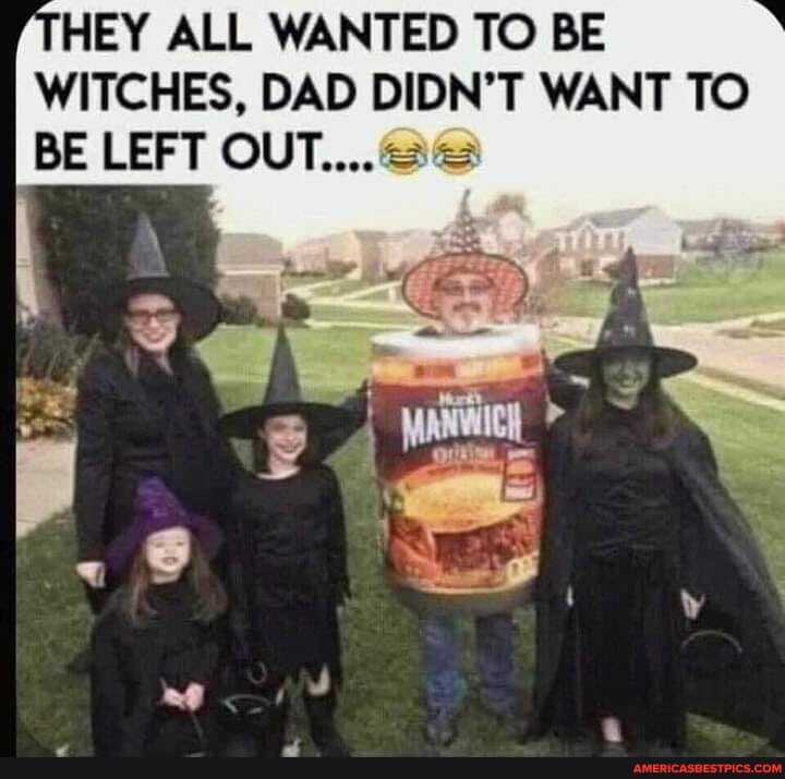 HEY ALL WANTED TO BE WITCHES, DAD DIDN'T WANT TO BE LEFT OUT.... =