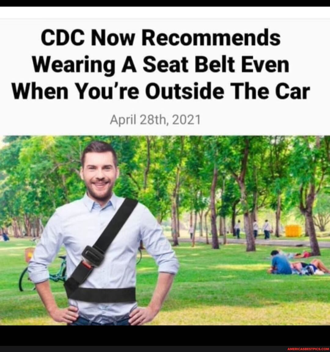 CDC Now Recommends
Wearing A Seat Belt Even
When You're Outside The Car
April 28th, 2021