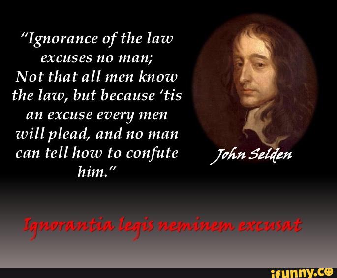 Ignorance Of The Law Excuses No Man Not That All Men Know The Law But Because Tis An Excuse Every Men Will Plead Und No Man Tell How To Canfute