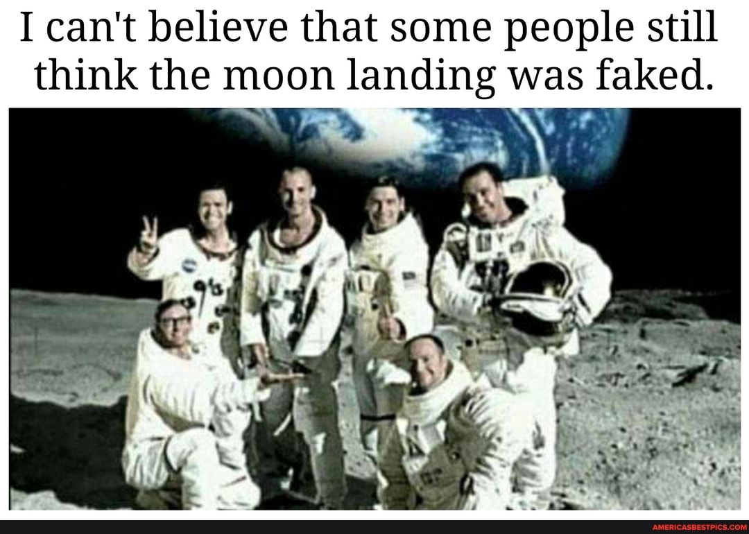 I can't believe that some people still think the moon landing was faked.